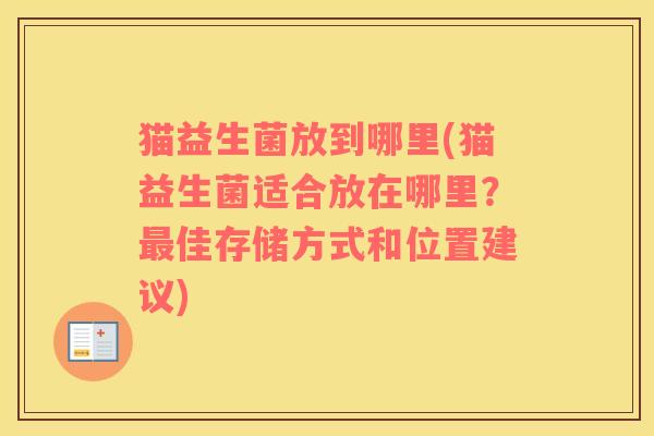 猫益生菌放到哪里(猫益生菌适合放在哪里？最佳存储方式和位置建议)