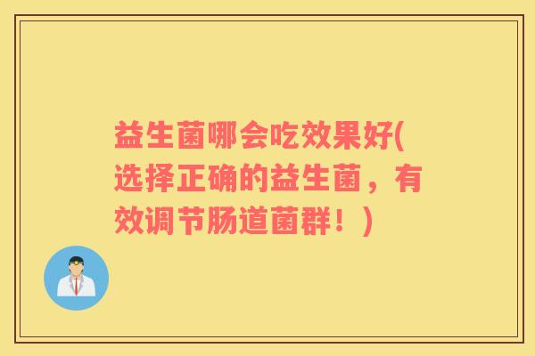 益生菌哪会吃效果好(选择正确的益生菌，有效调节肠道菌群！)