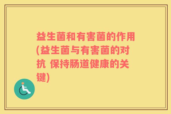 益生菌和有害菌的作用(益生菌与有害菌的对抗 保持肠道健康的关键)
