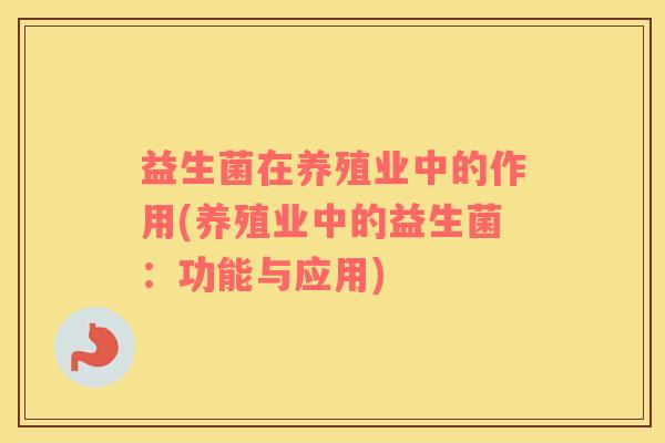 益生菌在养殖业中的作用(养殖业中的益生菌：功能与应用)