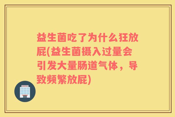 益生菌吃了为什么狂放屁(益生菌摄入过量会引发大量肠道气体，导致频繁放屁)