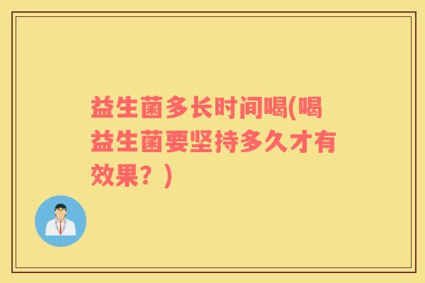 益生菌多长时间喝(喝益生菌要坚持多久才有效果？)