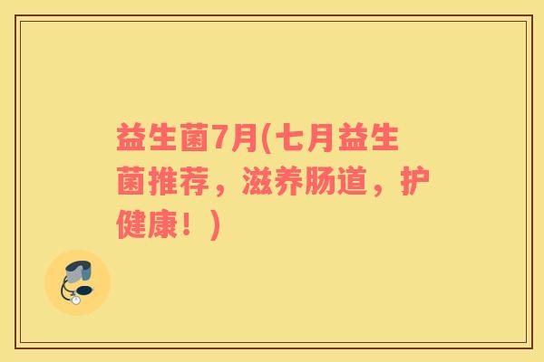 益生菌7月(七月益生菌推荐，滋养肠道，护健康！)