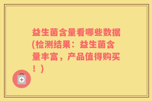 益生菌含量看哪些数据(检测结果：益生菌含量丰富，产品值得购买！)