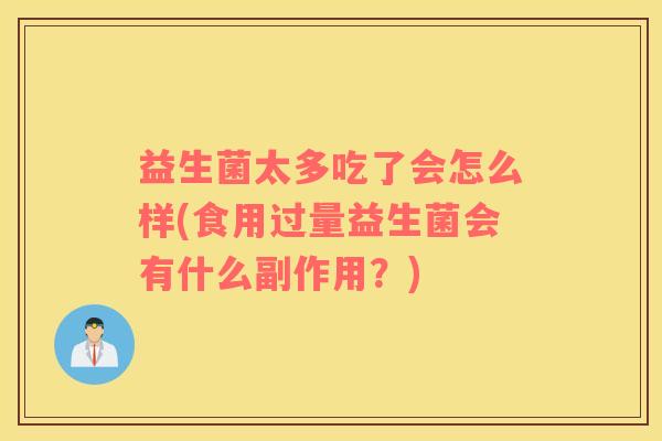 益生菌太多吃了会怎么样(食用过量益生菌会有什么副作用？)