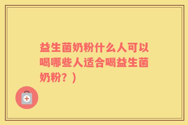 益生菌奶粉什么人可以喝哪些人适合喝益生菌奶粉？)