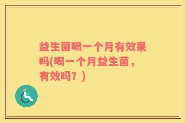 益生菌喝一个月有效果吗(喝一个月益生菌，有效吗？)