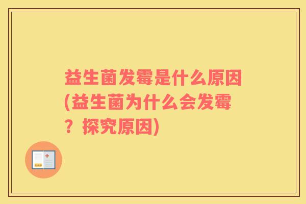 益生菌发霉是什么原因(益生菌为什么会发霉？探究原因)