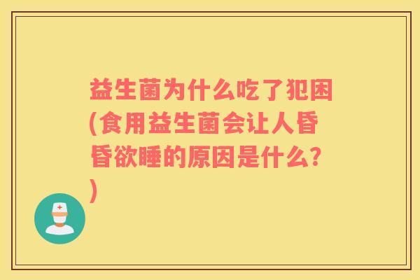 益生菌为什么吃了犯困(食用益生菌会让人昏昏欲睡的原因是什么？)