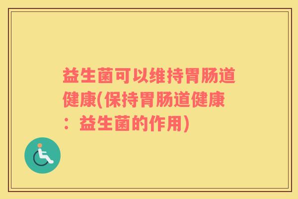 益生菌可以维持胃肠道健康(保持胃肠道健康：益生菌的作用)