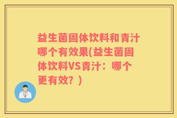 益生菌固体饮料和青汁哪个有效果(益生菌固体饮料VS青汁：哪个更有效？)