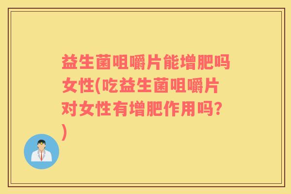 益生菌咀嚼片能增肥吗女性(吃益生菌咀嚼片对女性有增肥作用吗?) 益生菌咀嚼片能增肥吗女性(吃益生菌咀嚼片对女性有增肥作用吗?)