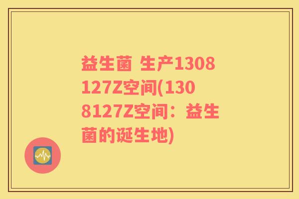 益生菌 生产1308127Z空间(1308127Z空间：益生菌的诞生地)