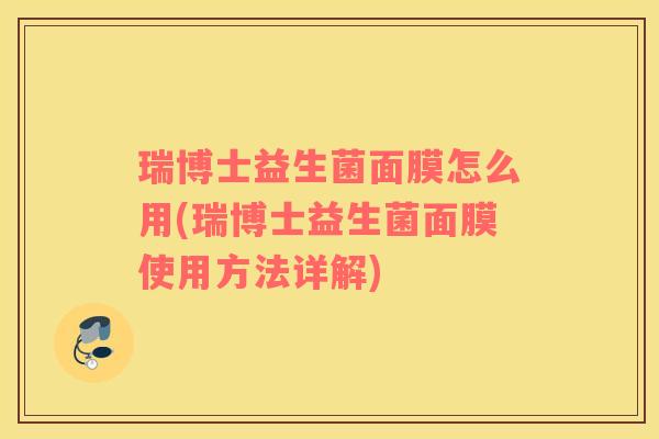瑞博士益生菌面膜怎么用(瑞博士益生菌面膜使用方法详解)