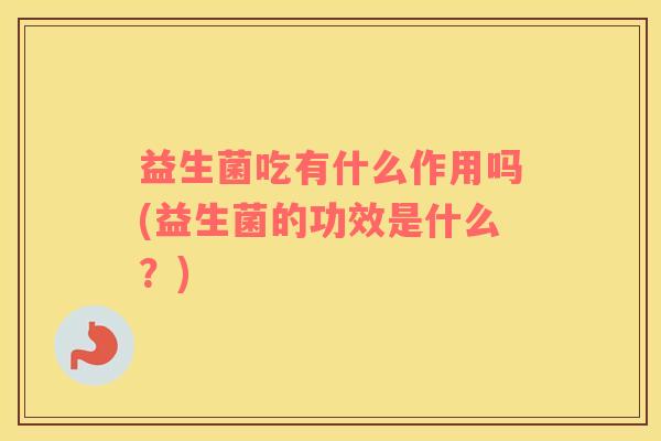 益生菌吃有什么作用吗(益生菌的功效是什么？)