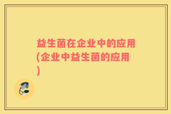 益生菌在企业中的应用(企业中益生菌的应用)