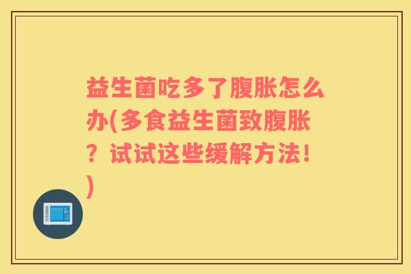 益生菌吃多了腹胀怎么办(多食益生菌致腹胀？试试这些缓解方法！)