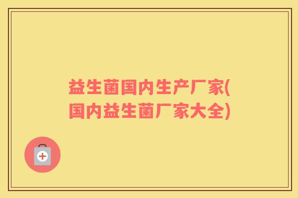 益生菌国内生产厂家(国内益生菌厂家大全)