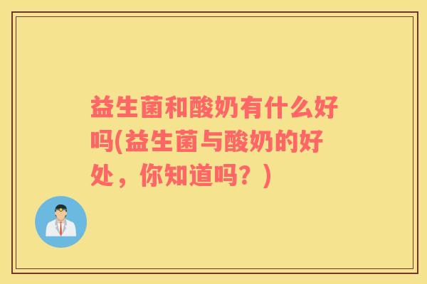 益生菌和酸奶有什么好吗(益生菌与酸奶的好处，你知道吗？)