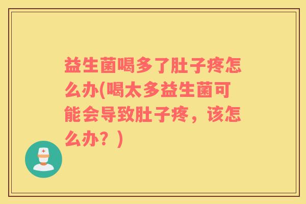 益生菌喝多了肚子疼怎么办(喝太多益生菌可能会导致肚子疼，该怎么办？)