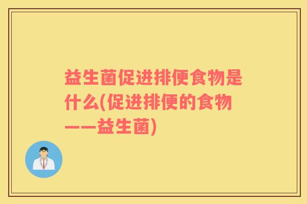 益生菌促进排便食物是什么(促进排便的食物——益生菌)