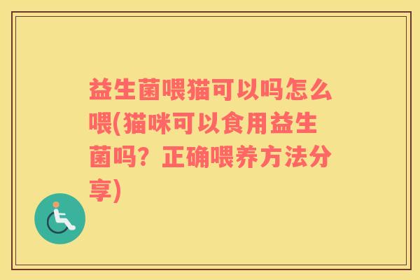 益生菌喂猫可以吗怎么喂(猫咪可以食用益生菌吗？正确喂养方法分享)