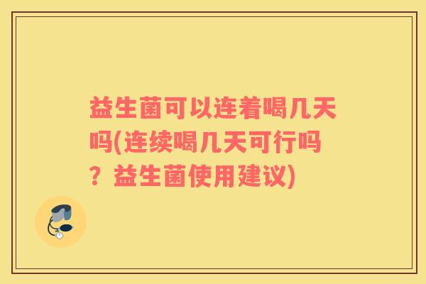 益生菌可以连着喝几天吗(连续喝几天可行吗？益生菌使用建议)