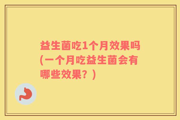 益生菌吃1个月效果吗(一个月吃益生菌会有哪些效果？)