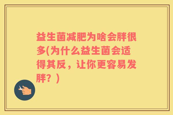 益生菌减肥为啥会胖很多(为什么益生菌会适得其反，让你更容易发胖？)