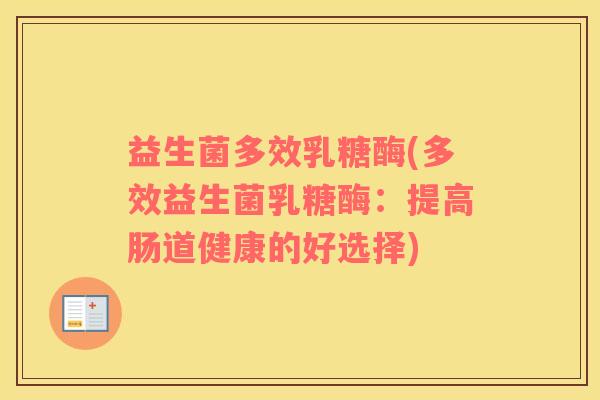 益生菌多效乳糖酶(多效益生菌乳糖酶：提高肠道健康的好选择)