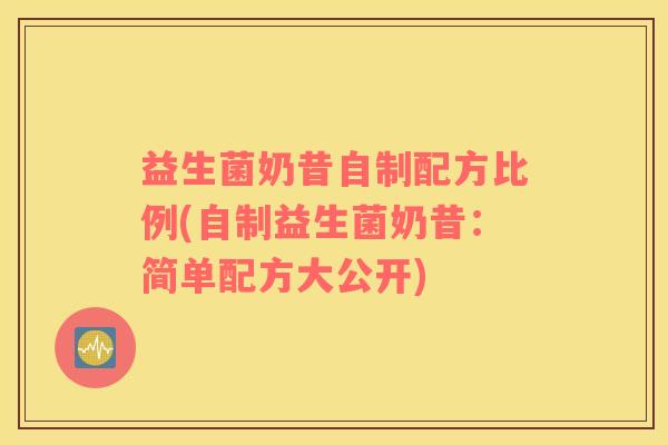 益生菌奶昔自制配方比例(自制益生菌奶昔:简单配方大公开) 益生菌奶昔自制配方比例(自制益生菌奶昔:简单配方大公开)