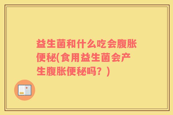 益生菌和什么吃会腹胀便秘(食用益生菌会产生腹胀便秘吗？)
