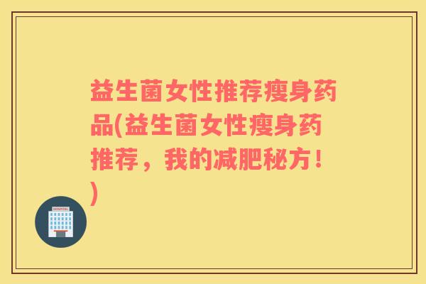益生菌女性推荐瘦身药品(益生菌女性瘦身药推荐，我的减肥秘方！)