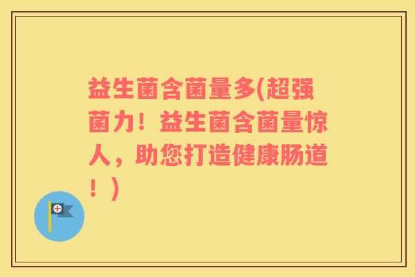 益生菌含菌量多(超强菌力！益生菌含菌量惊人，助您打造健康肠道！)