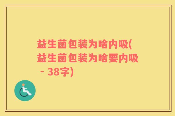 益生菌包装为啥内吸(益生菌包装为啥要内吸 - 38字)