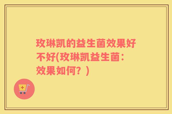玫琳凯的益生菌效果好不好(玫琳凯益生菌:效果如何?) 玫琳凯的益生菌效果好不好(玫琳凯益生菌:效果如何?)