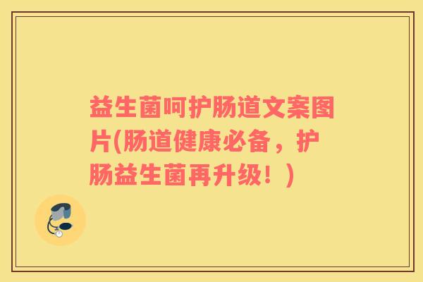 益生菌呵护肠道文案图片(肠道健康必备，护肠益生菌再升级！)