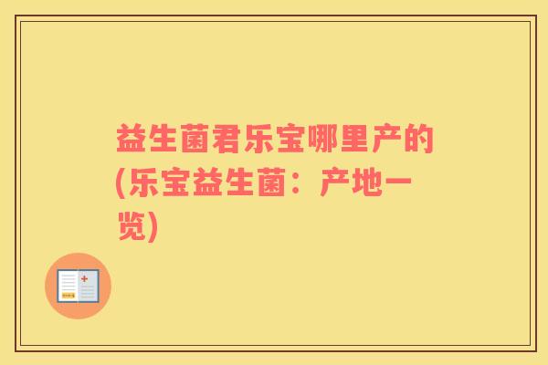 益生菌君乐宝哪里产的(乐宝益生菌：产地一览)