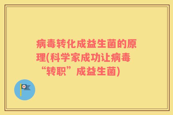 病毒转化成益生菌的原理(科学家成功让病毒“转职”成益生菌)