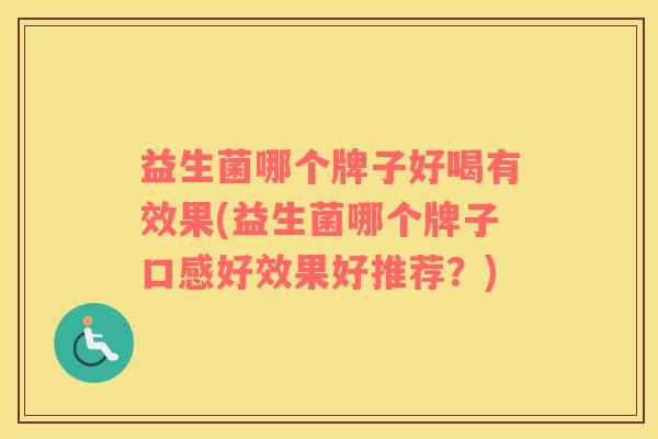 益生菌哪个牌子好喝有效果(益生菌哪个牌子口感好效果好推荐？)