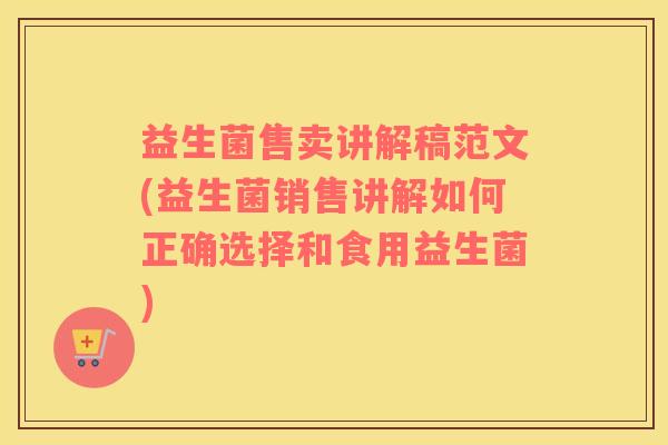 益生菌售卖讲解稿范文(益生菌销售讲解如何正确选择和食用益生菌)