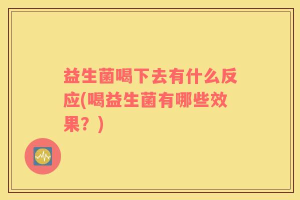 益生菌喝下去有什么反应(喝益生菌有哪些效果？)