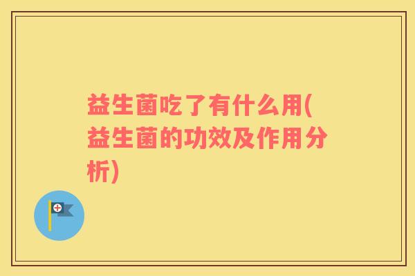益生菌吃了有什么用(益生菌的功效及作用分析)
