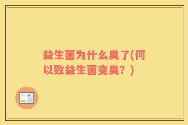 益生菌为什么臭了(何以致益生菌变臭？)