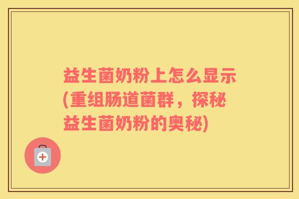 益生菌奶粉上怎么显示(重组肠道菌群，探秘益生菌奶粉的奥秘)