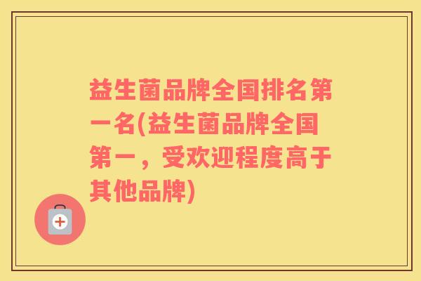 益生菌品牌全国排名第一名(益生菌品牌全国第一，受欢迎程度高于其他品牌)