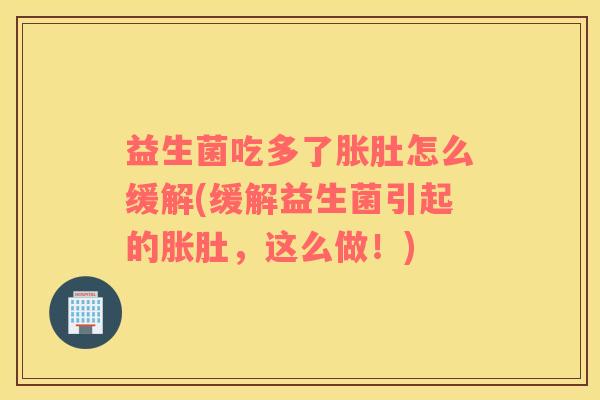 益生菌吃多了胀肚怎么缓解(缓解益生菌引起的胀肚，这么做！)