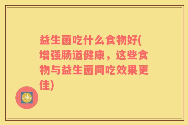 益生菌吃什么食物好(增强肠道健康，这些食物与益生菌同吃效果更佳)