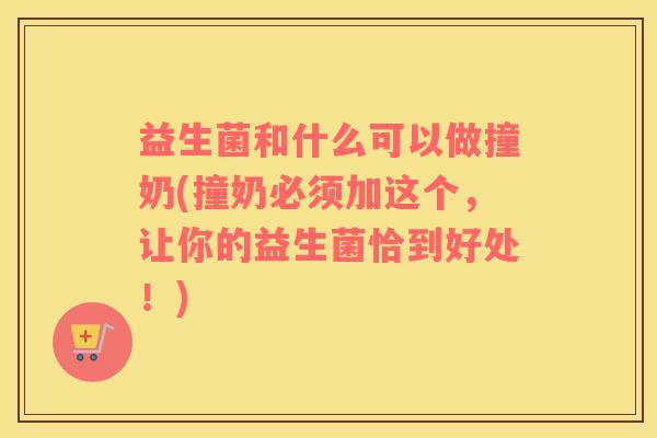 益生菌和什么可以做撞奶(撞奶必须加这个，让你的益生菌恰到好处！)