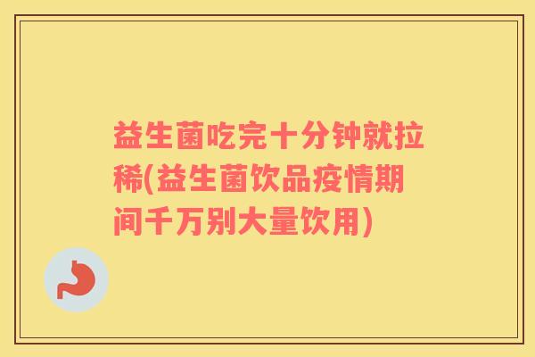 益生菌吃完十分钟就拉稀(益生菌饮品疫情期间千万别大量饮用)